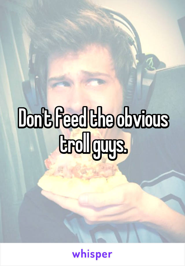 Don't feed the obvious troll guys.