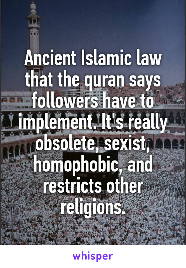 Ancient Islamic law that the quran says followers have to implement. It's really obsolete, sexist, homophobic, and restricts other religions.