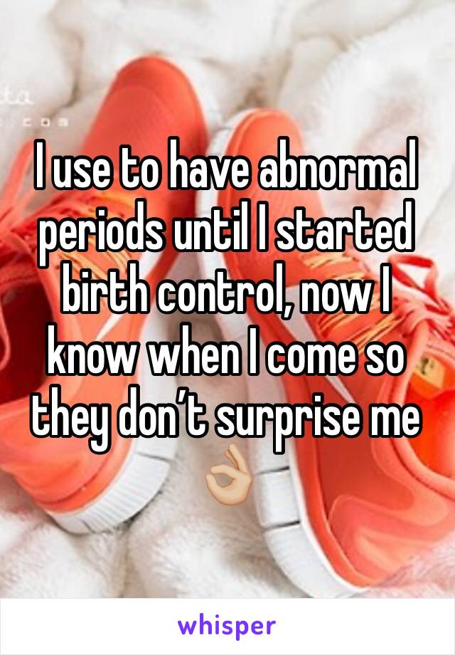 I use to have abnormal periods until I started birth control, now I know when I come so they don’t surprise me 👌🏼