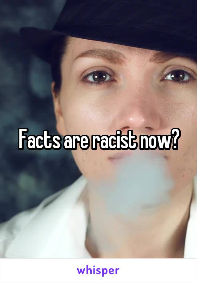 Facts are racist now?