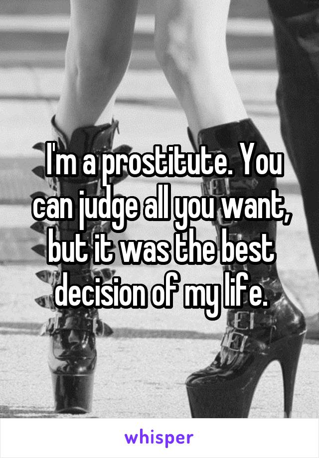 I'm a prostitute. You can judge all you want, but it was the best decision of my life.