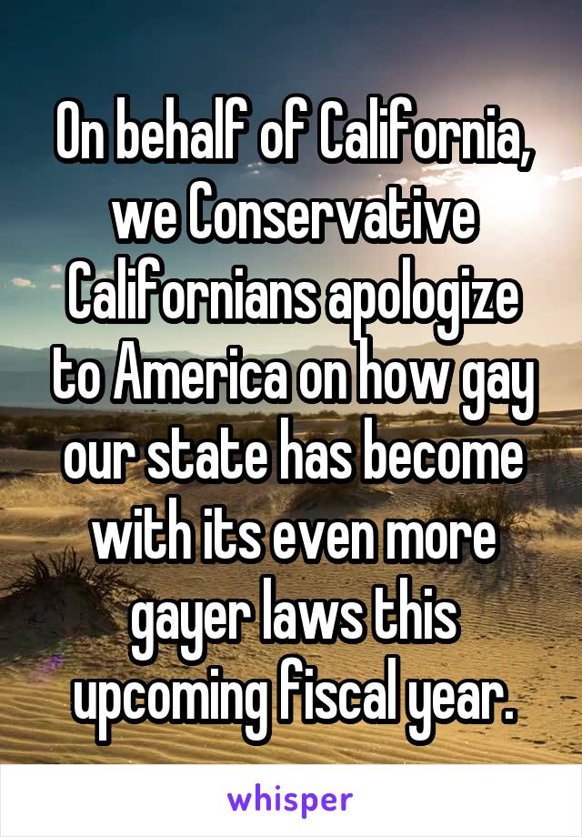 On behalf of California, we Conservative Californians apologize to America on how gay our state has become with its even more gayer laws this upcoming fiscal year.