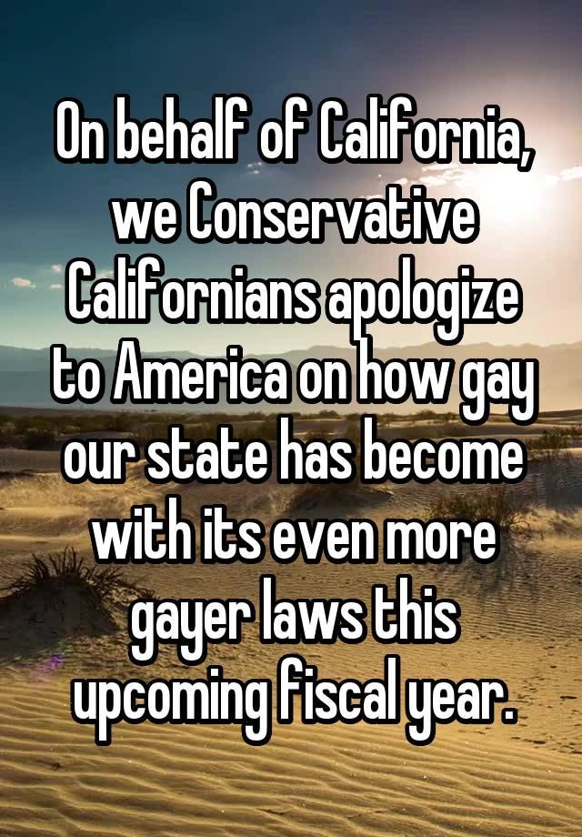 On behalf of California, we Conservative Californians apologize to America on how gay our state has become with its even more gayer laws this upcoming fiscal year.