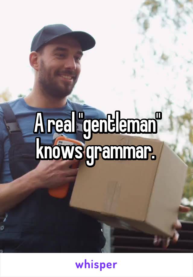 A real "gentleman" knows grammar. 