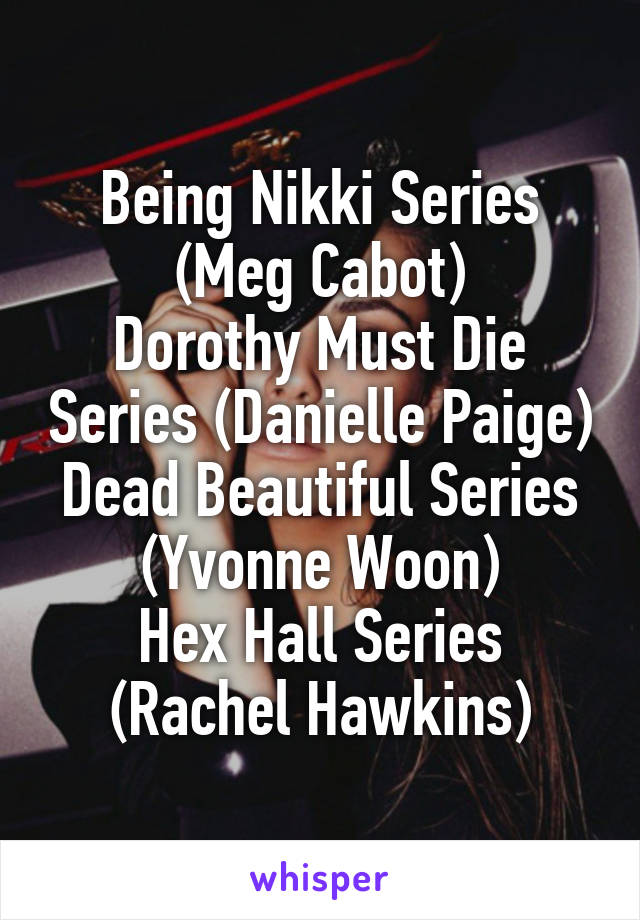 Being Nikki Series (Meg Cabot)
Dorothy Must Die Series (Danielle Paige)
Dead Beautiful Series (Yvonne Woon)
Hex Hall Series (Rachel Hawkins)