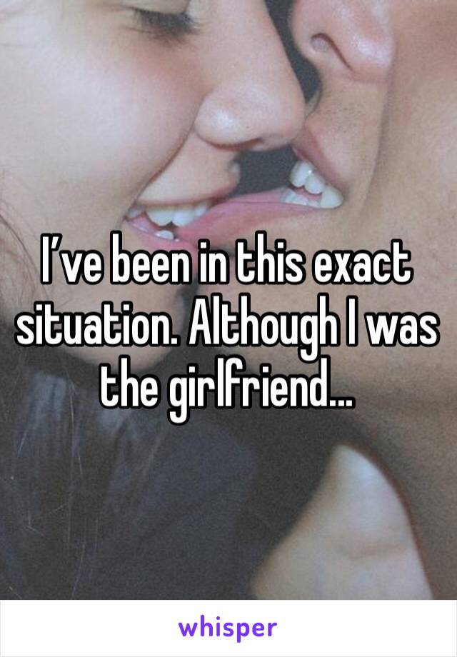 I’ve been in this exact situation. Although I was the girlfriend...