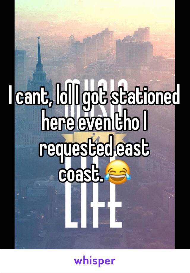 I cant, lol I got stationed here even tho I requested east coast.😂 