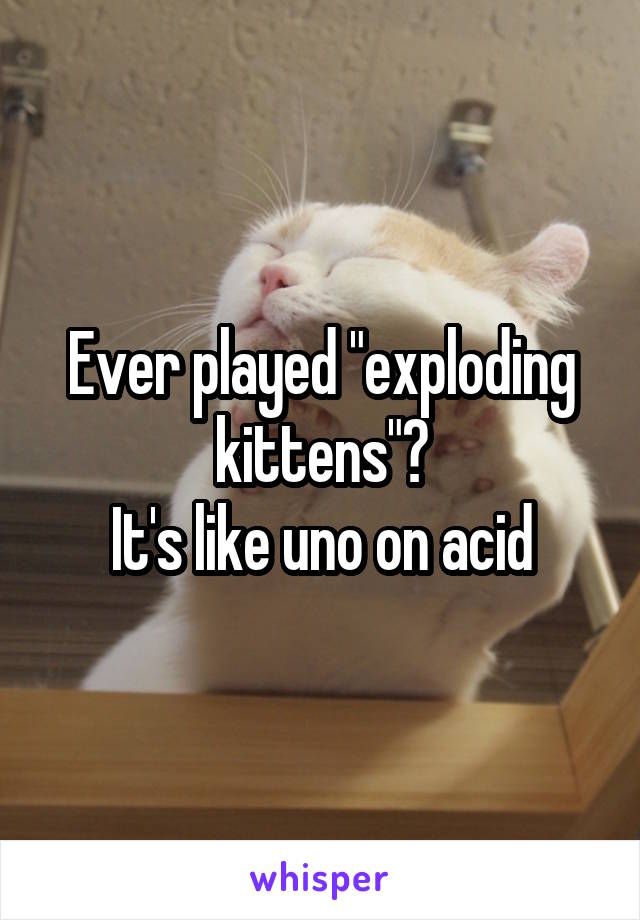 Ever played "exploding kittens"?
It's like uno on acid