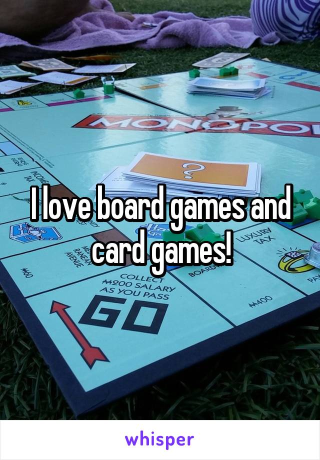 I love board games and card games!