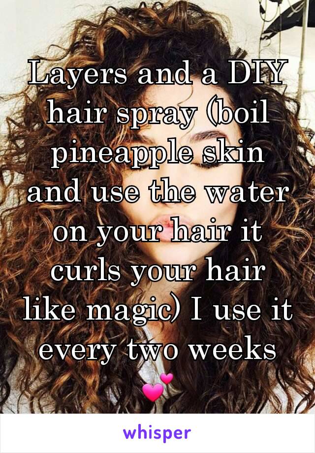 Layers and a DIY hair spray (boil pineapple skin and use the water on your hair it curls your hair like magic) I use it every two weeks 💕
