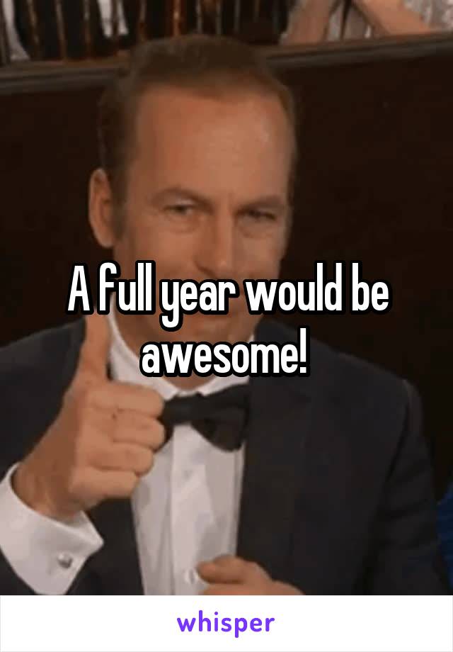 A full year would be awesome! 