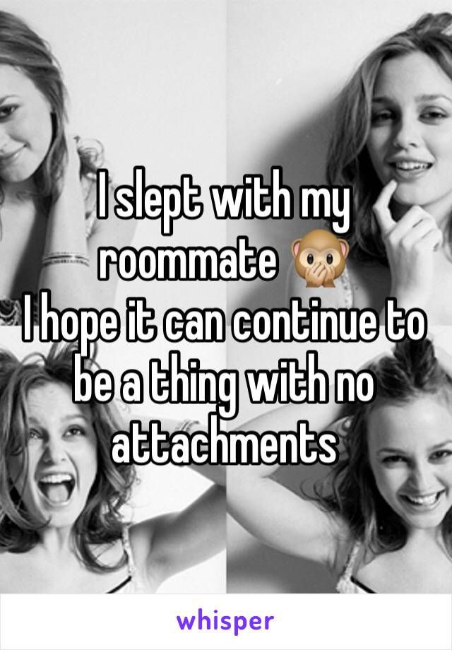 I slept with my roommate 🙊
I hope it can continue to be a thing with no attachments 