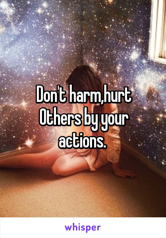 Don't harm,hurt
Others by your actions. 