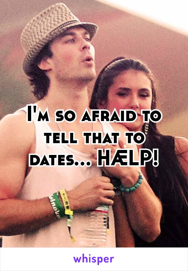 I'm so afraid to tell that to dates... HÆLP!