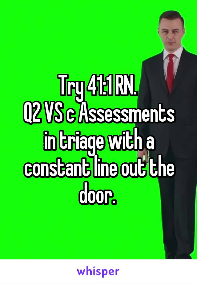 Try 41:1 RN. 
Q2 VS c Assessments in triage with a constant line out the door. 