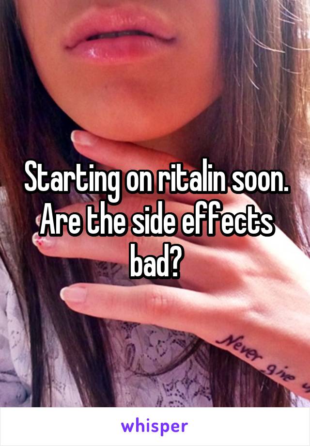 Starting on ritalin soon. Are the side effects bad?