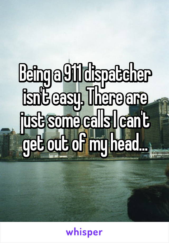 Being a 911 dispatcher isn't easy. There are just some calls I can't get out of my head...
