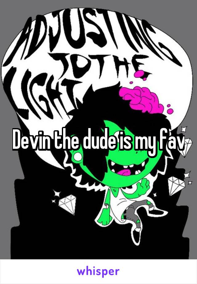 Devin the dude is my fav