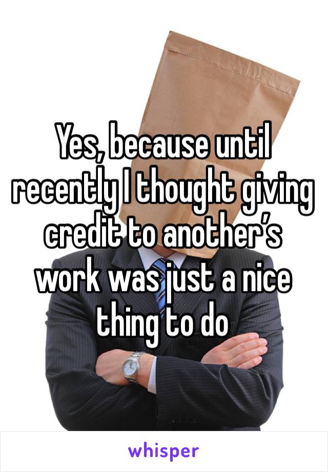 Yes, because until recently I thought giving credit to another’s work was just a nice thing to do
