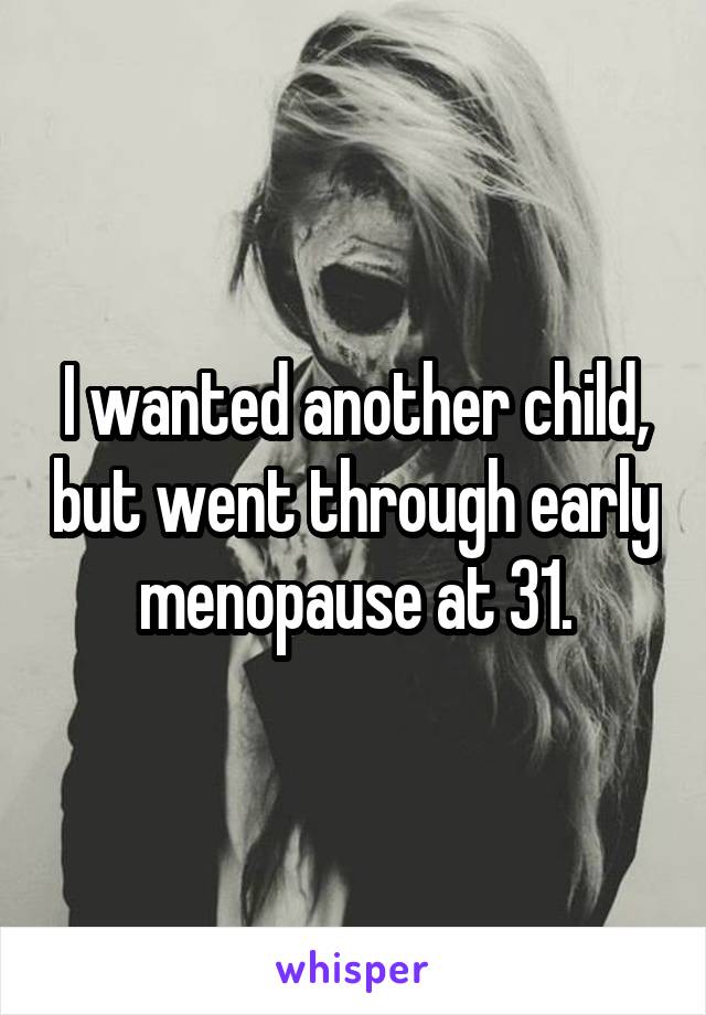 I wanted another child, but went through early menopause at 31.