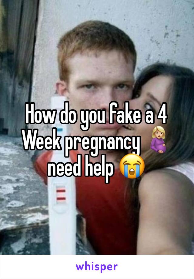 How do you fake a 4 Week pregnancy 🤰🏼need help 😭