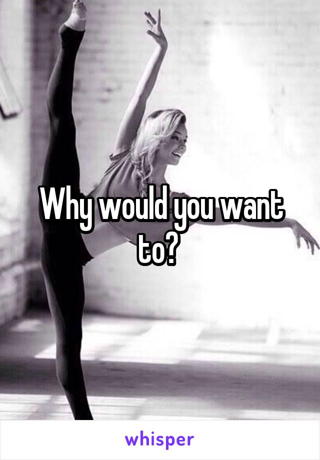 Why would you want to? 