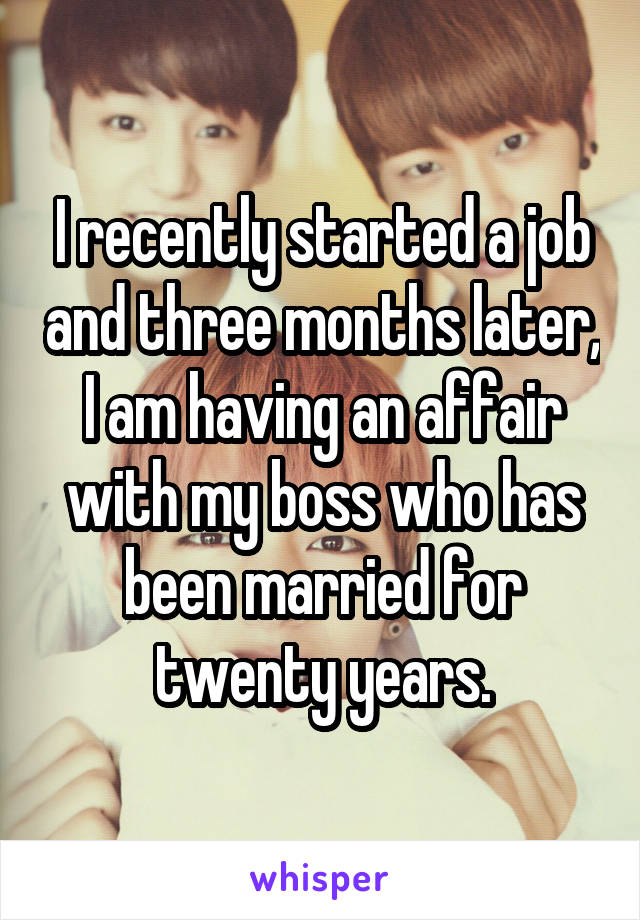 I recently started a job and three months later, I am having an affair with my boss who has been married for twenty years.