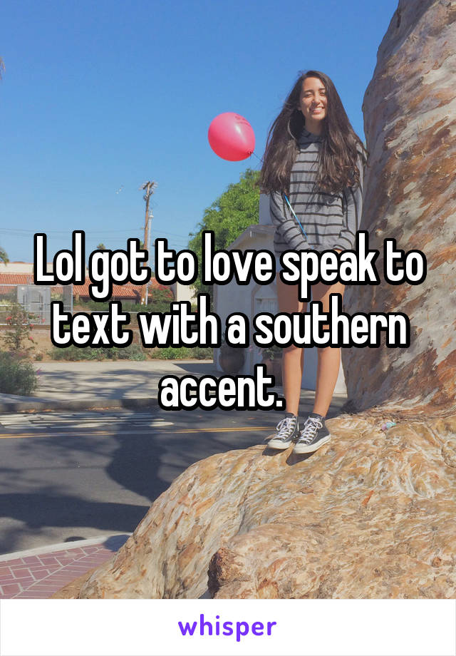 Lol got to love speak to text with a southern accent.  