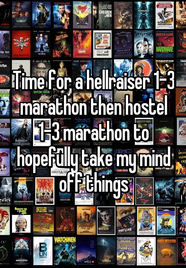 Time for a hellraiser 1-3 marathon then hostel 1-3 marathon to hopefully take my mind off things