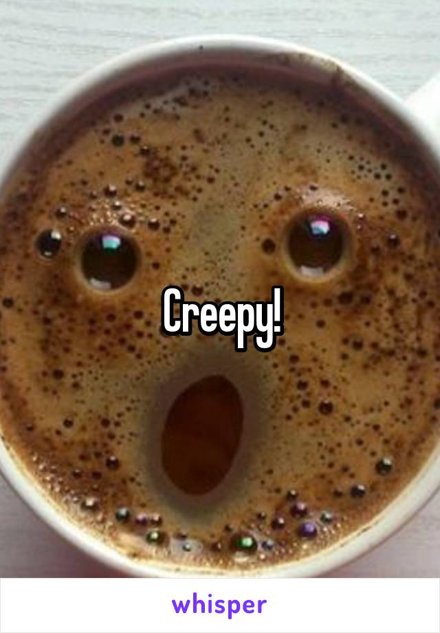 Creepy!