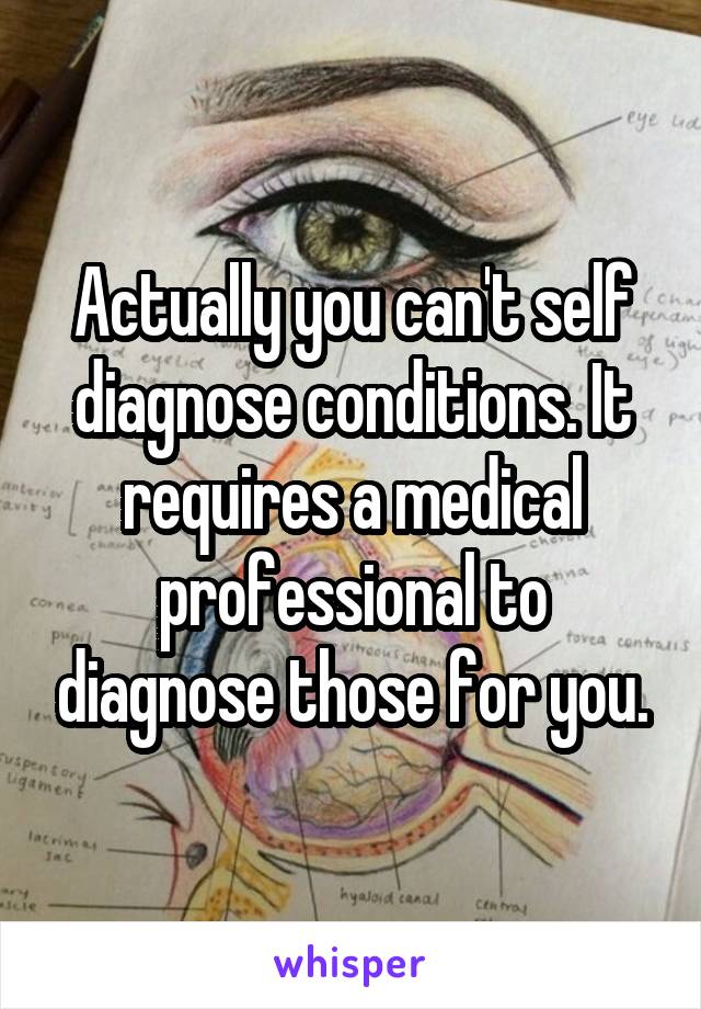 Actually you can't self diagnose conditions. It requires a medical professional to diagnose those for you.