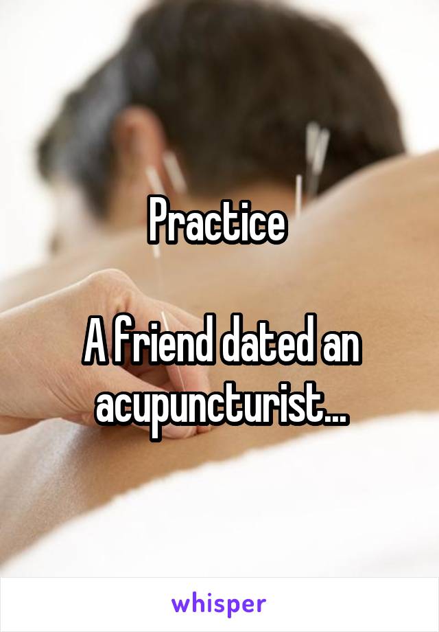 Practice 

A friend dated an acupuncturist...