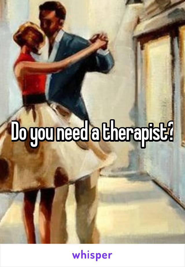 Do you need a therapist?