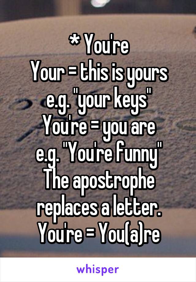 * You're
Your = this is yours
e.g. "your keys"
You're = you are
e.g. "You're funny"
The apostrophe replaces a letter.
You're = You(a)re