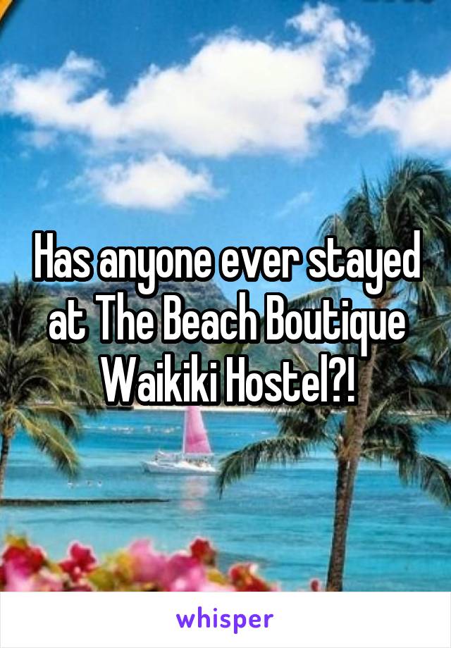 Has anyone ever stayed at The Beach Boutique Waikiki Hostel?!