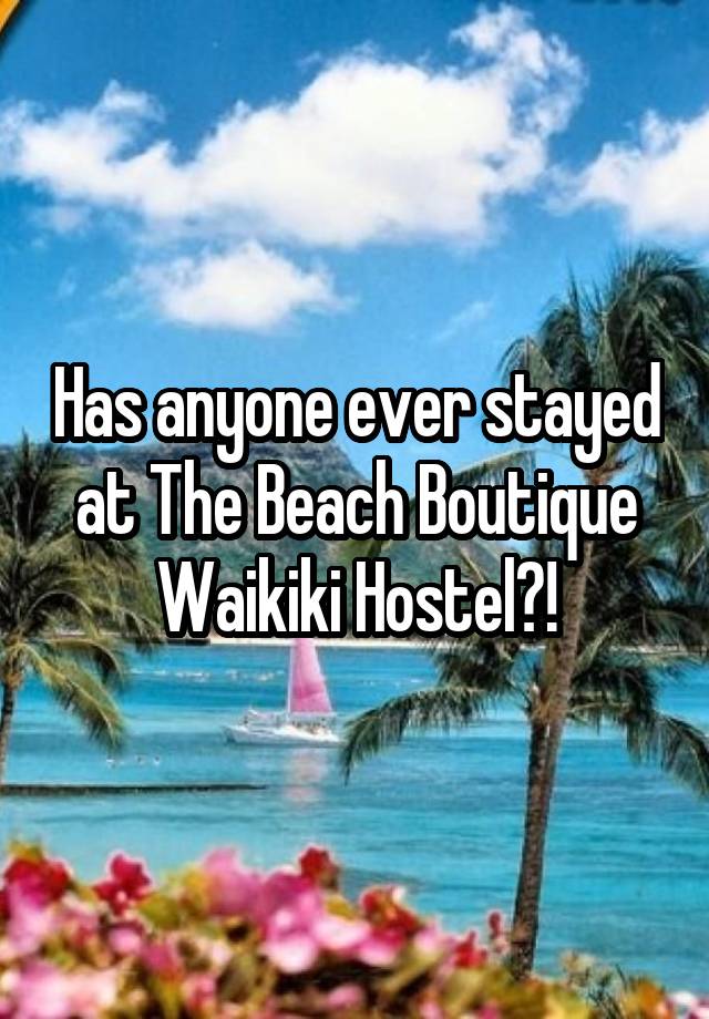 Has anyone ever stayed at The Beach Boutique Waikiki Hostel?!