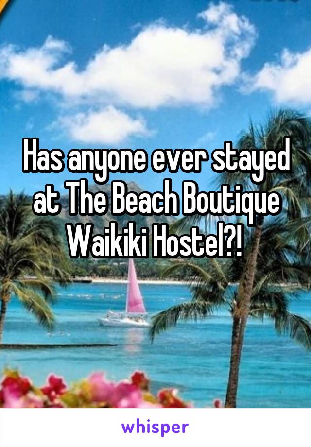 Has anyone ever stayed at The Beach Boutique Waikiki Hostel?! 
