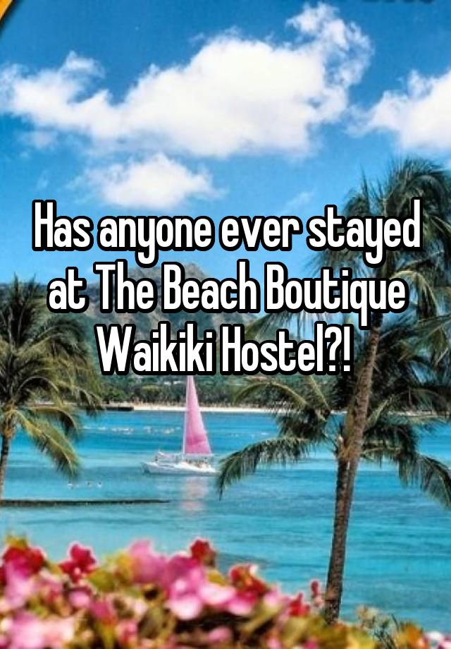 Has anyone ever stayed at The Beach Boutique Waikiki Hostel?! 
