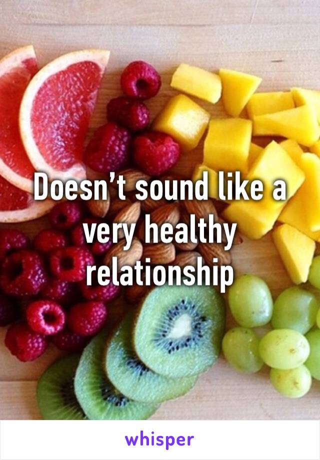 Doesn’t sound like a very healthy relationship