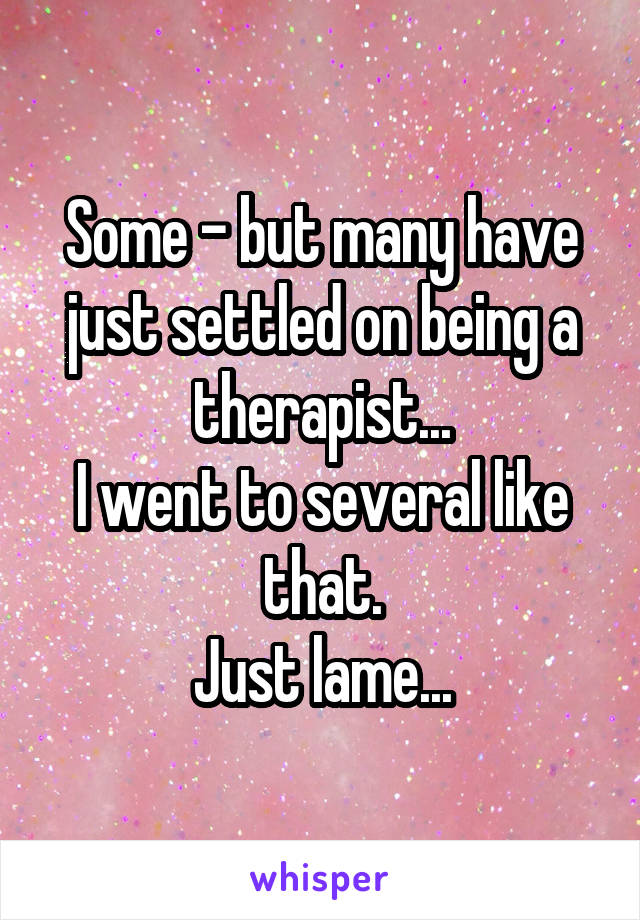 Some - but many have just settled on being a therapist...
I went to several like that.
Just lame...