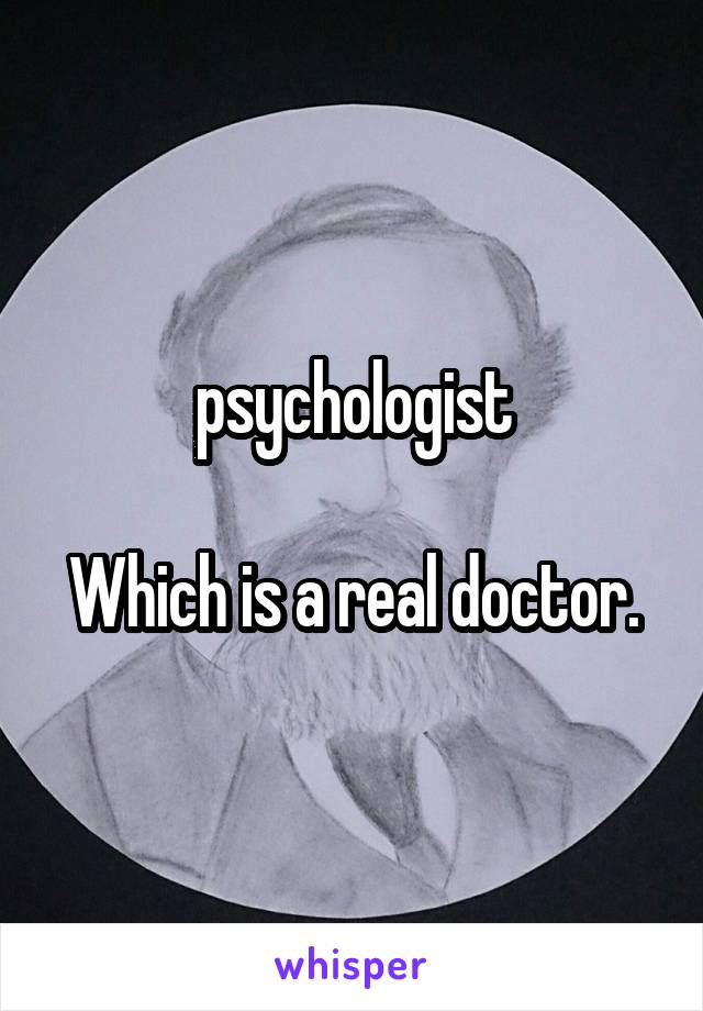 psychologist

Which is a real doctor.