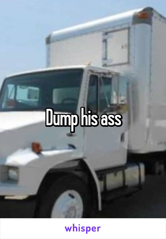 Dump his ass