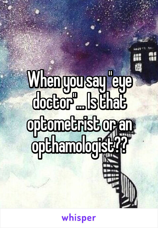 When you say "eye doctor"... Is that optometrist or an opthamologist??