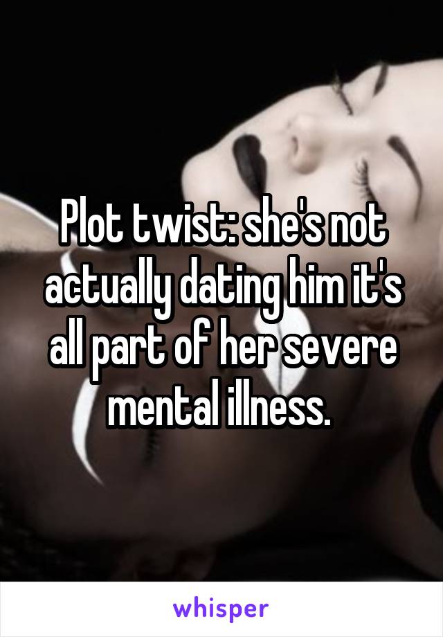 Plot twist: she's not actually dating him it's all part of her severe mental illness. 