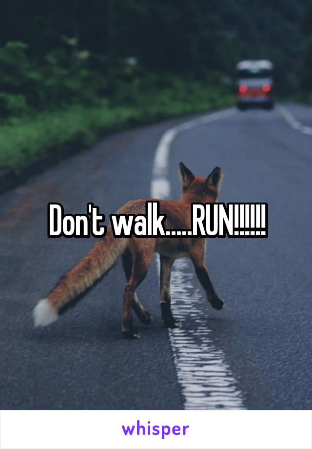 Don't walk.....RUN!!!!!!