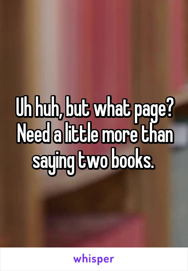 Uh huh, but what page? Need a little more than saying two books. 