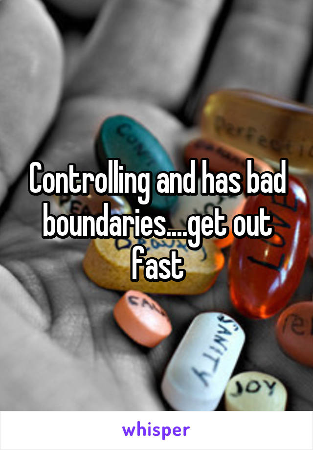 Controlling and has bad boundaries....get out fast