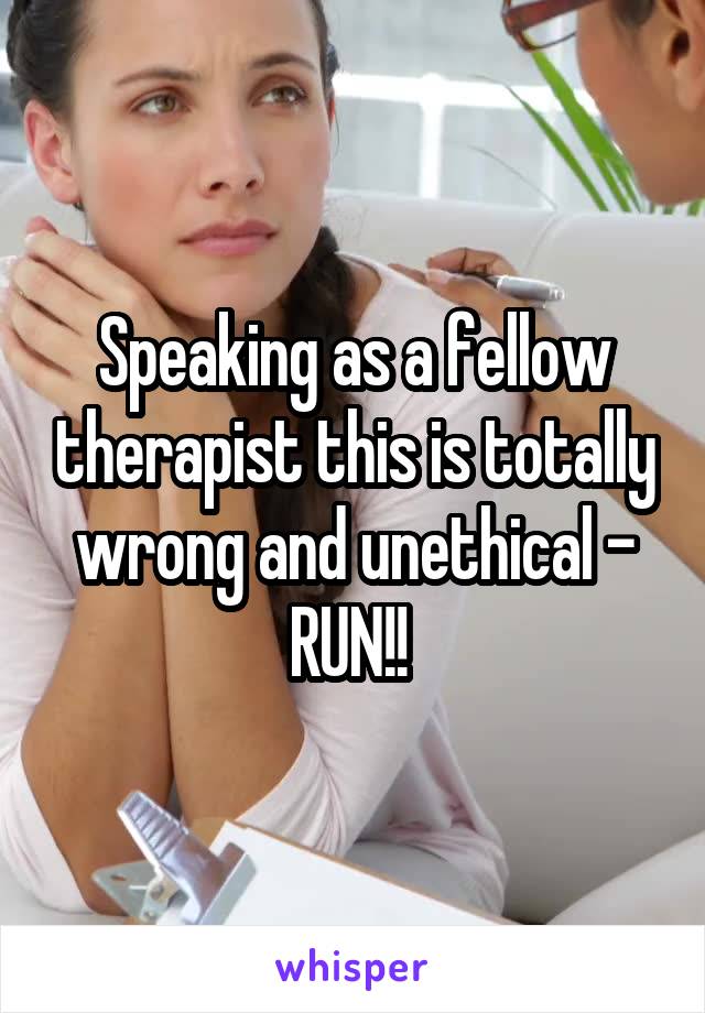 Speaking as a fellow therapist this is totally wrong and unethical - RUN!! 