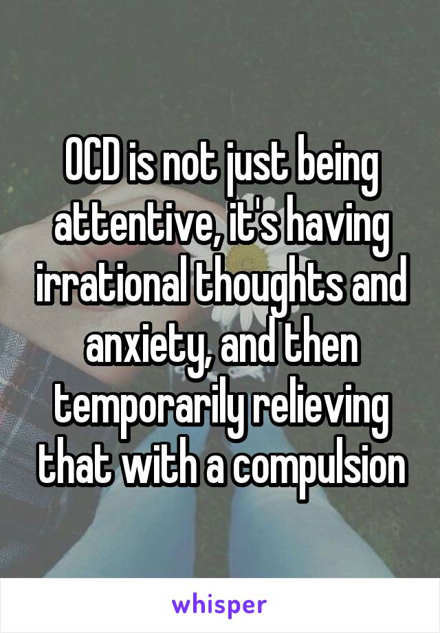 OCD is not just being attentive, it's having irrational thoughts and anxiety, and then temporarily relieving that with a compulsion