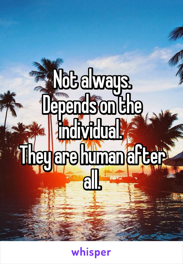 Not always.
Depends on the individual. 
They are human after all.